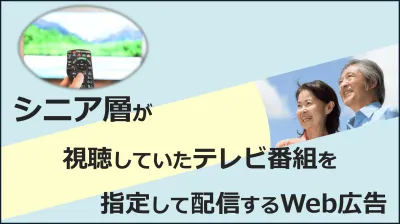 代理店NG／シニア層が視聴するテレビ番組をターゲットにできるWeb広告